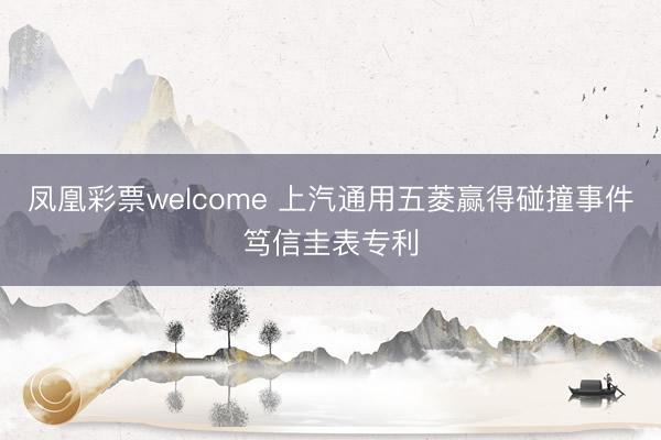 凤凰彩票welcome 上汽通用五菱赢得碰撞事件笃信圭表专利
