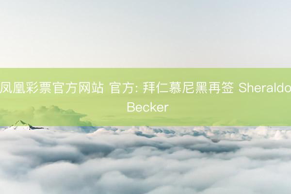 凤凰彩票官方网站 官方: 拜仁慕尼黑再签 Sheraldo Becker