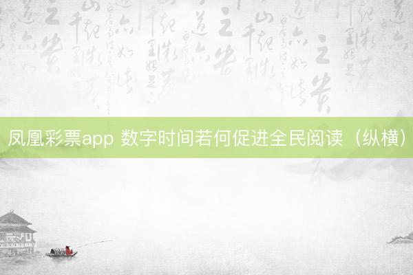 凤凰彩票app 数字时间若何促进全民阅读（纵横）