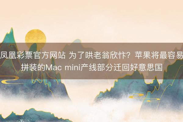 凤凰彩票官方网站 为了哄老翁欣忭？苹果将最容易拼装的Mac mini产线部分迁回好意思国
