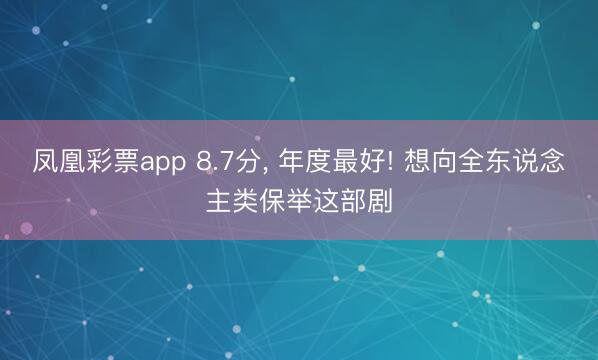 凤凰彩票app 8.7分， 年度最好! 想向全东说念主类保举这部剧