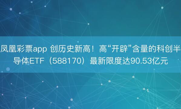 凤凰彩票app 创历史新高！高“开辟”含量的科创半导体ETF（588170）最新限度达90.53亿元
