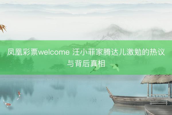 凤凰彩票welcome 汪小菲家腾达儿激勉的热议与背后真相