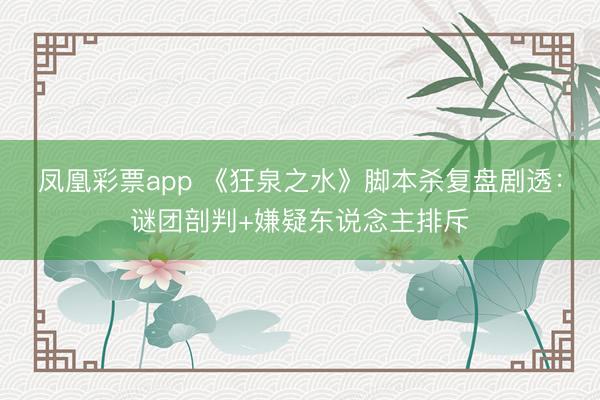 凤凰彩票app 《狂泉之水》脚本杀复盘剧透:谜团剖判+嫌疑东说念主排斥