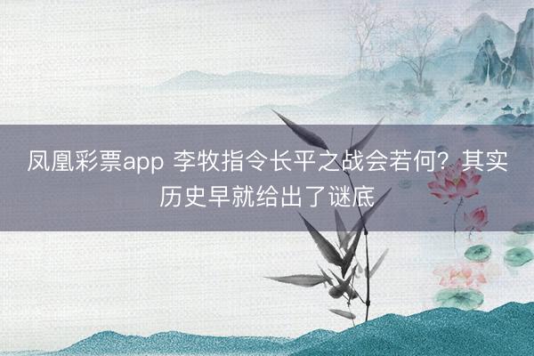 凤凰彩票app 李牧指令长平之战会若何?其实历史早就给出了谜底